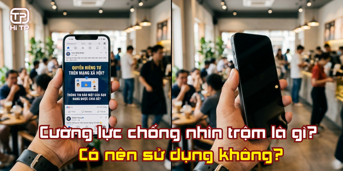 Cường lực chống nhìn trộm là gì? Có nên sử dụng không? Tư vấn cùng Tùng Phong